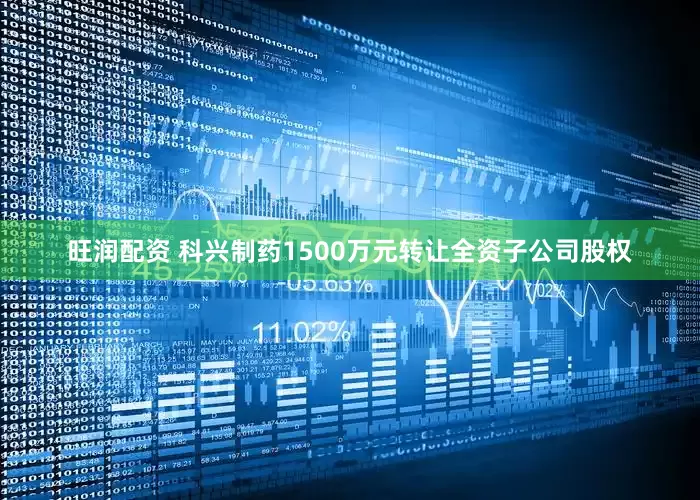 旺润配资 科兴制药1500万元转让全资子公司股权