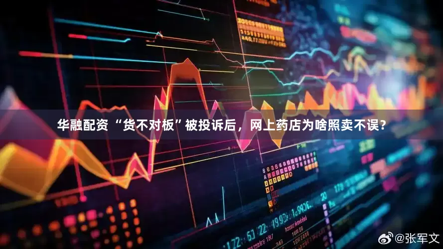华融配资 “货不对板”被投诉后，网上药店为啥照卖不误？