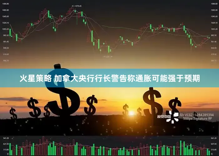 火星策略 加拿大央行行长警告称通胀可能强于预期