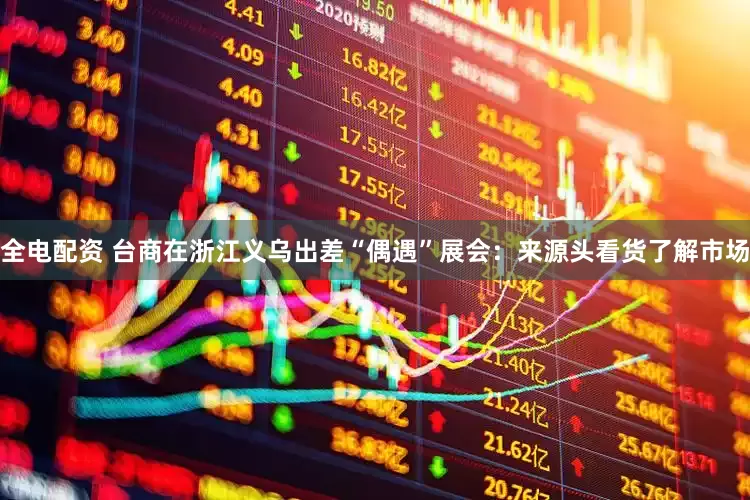 全电配资 台商在浙江义乌出差“偶遇”展会：来源头看货了解市场