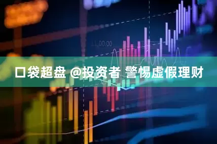 口袋超盘 @投资者 警惕虚假理财