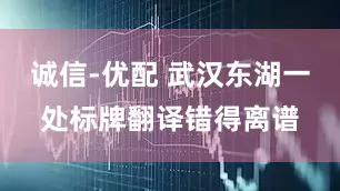 诚信-优配 武汉东湖一处标牌翻译错得离谱