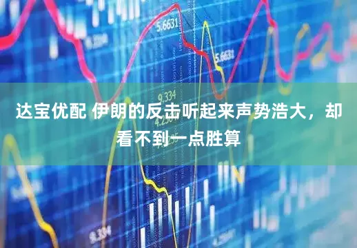 达宝优配 伊朗的反击听起来声势浩大，却看不到一点胜算