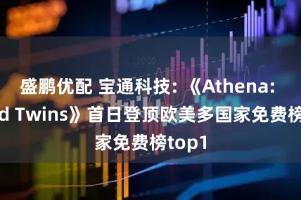 盛鹏优配 宝通科技: 《Athena: Blood Twins》首日登顶欧美多国家免费榜top1