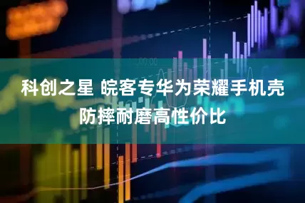 科创之星 皖客专华为荣耀手机壳防摔耐磨高性价比