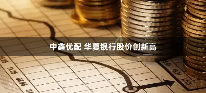 中鑫优配 华夏银行股价创新高