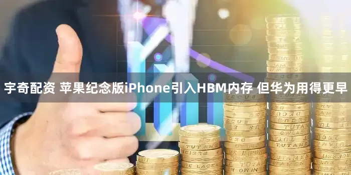 宇奇配资 苹果纪念版iPhone引入HBM内存 但华为用得更早