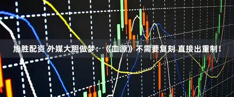旭胜配资 外媒大胆做梦：《血源》不需要复刻 直接出重制！