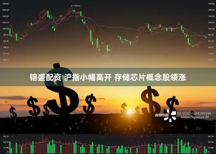 镕盛配资 沪指小幅高开 存储芯片概念股领涨