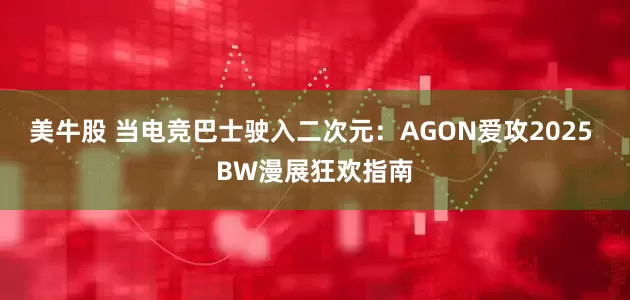 美牛股 当电竞巴士驶入二次元：AGON爱攻2025 BW漫展狂欢指南