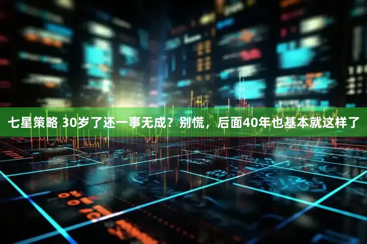 七星策略 30岁了还一事无成？别慌，后面40年也基本就这样了