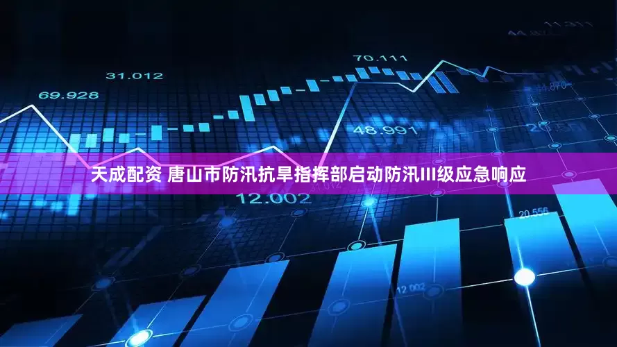 天成配资 唐山市防汛抗旱指挥部启动防汛III级应急响应