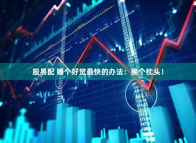股易配 睡个好觉最快的办法：换个枕头！