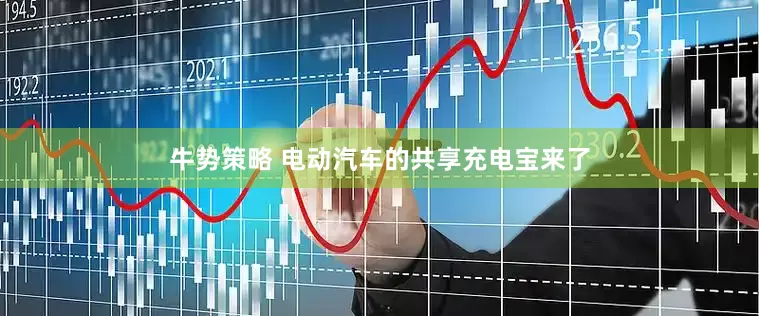 牛势策略 电动汽车的共享充电宝来了