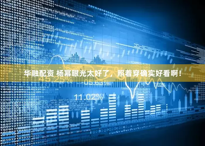 华融配资 杨幂眼光太好了，照着穿确实好看啊！