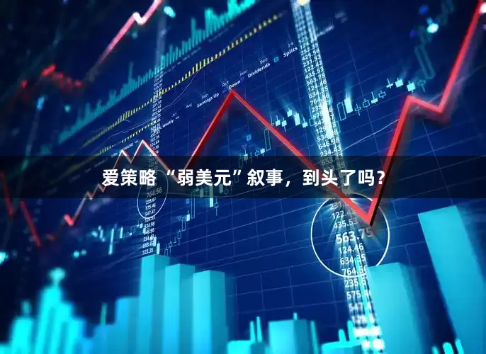 爱策略 “弱美元”叙事，到头了吗？