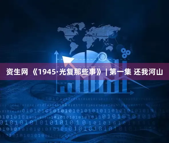资生网 《1945·光复那些事》 | 第一集 还我河山