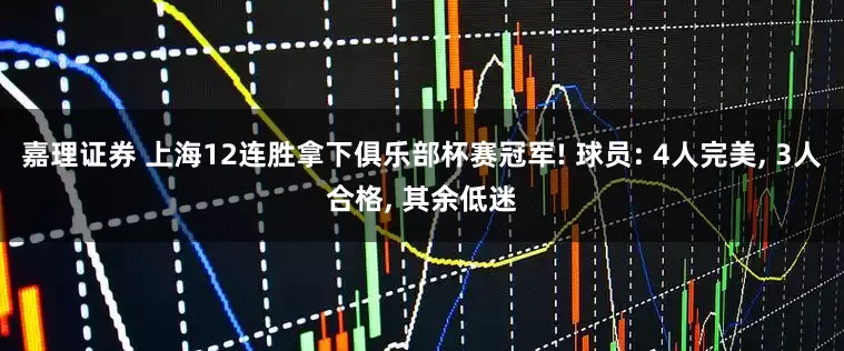 嘉理证券 上海12连胜拿下俱乐部杯赛冠军! 球员: 4人完美, 3人合格, 其余低迷