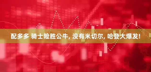 配多多 骑士险胜公牛, 没有米切尔, 哈登大爆发!