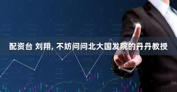 配资台 刘翔, 不妨问问北大国发院的丹丹教授