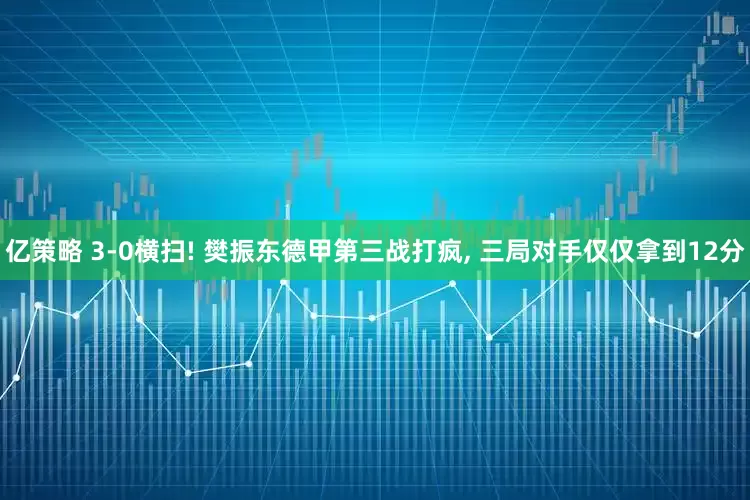 亿策略 3‑0横扫! 樊振东德甲第三战打疯, 三局对手仅仅拿到12分